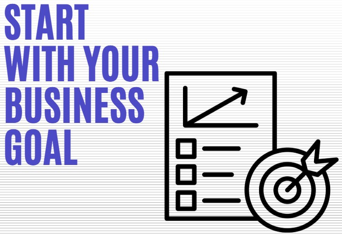 Start With Your Business Goal